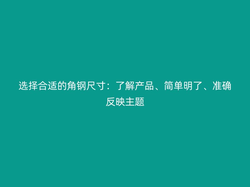選擇合適的角鋼尺寸：了解產品、簡單明了、準確反映主題