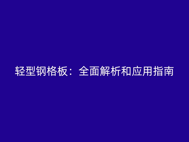 輕型鋼格板：全面解析和應用指南