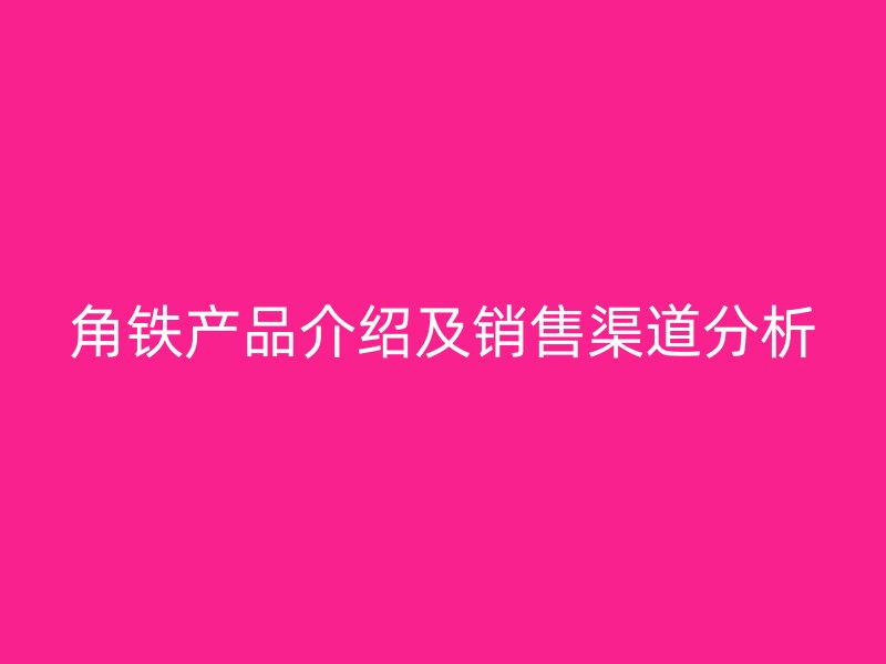 角鐵產品介紹及銷售渠道分析