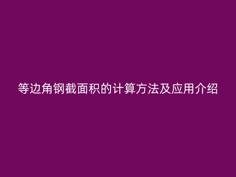 等邊角鋼截面積的計算方法及應(yīng)用介紹