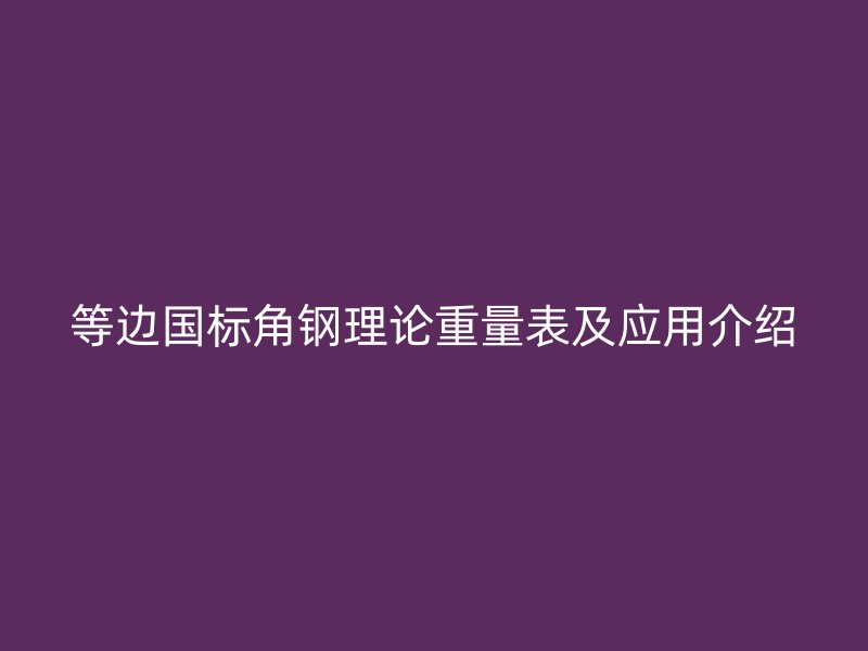 等邊國標角鋼理論重量表及應用介紹