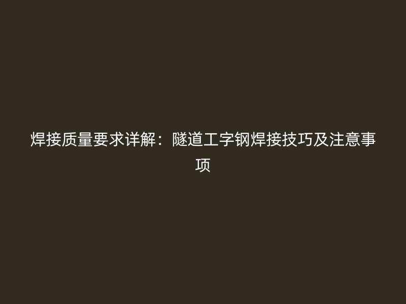 焊接質量要求詳解：隧道工字鋼焊接技巧及注意事項