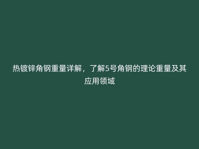 熱鍍鋅角鋼重量詳解，了解5號角鋼的理論重量及其應用領域