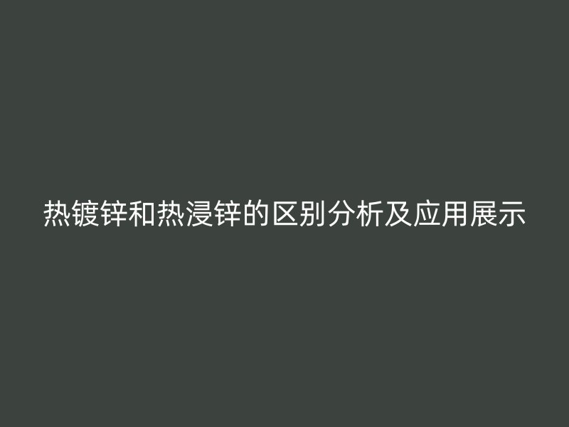 熱鍍鋅和熱浸鋅的區別分析及應用展示