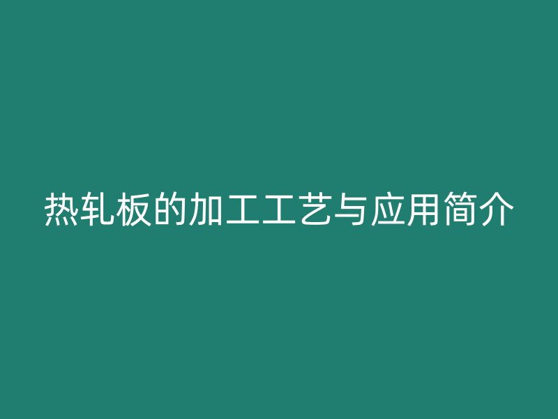 熱軋板的加工工藝與應(yīng)用簡介