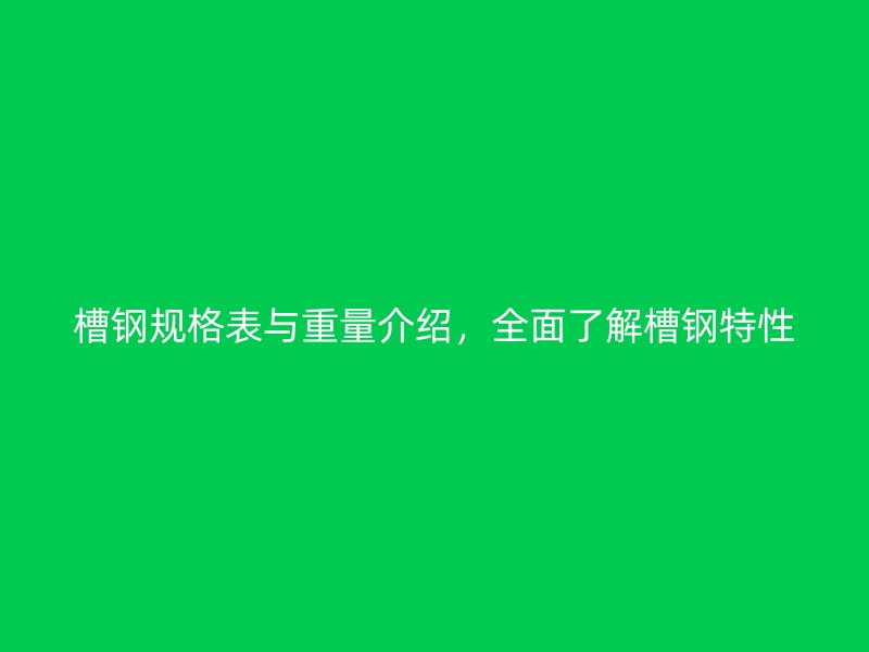 槽鋼規格表與重量介紹，全面了解槽鋼特性