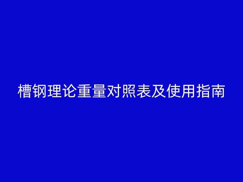 槽鋼理論重量對照表及使用指南