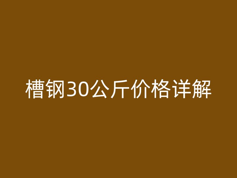 槽鋼30公斤價格詳解