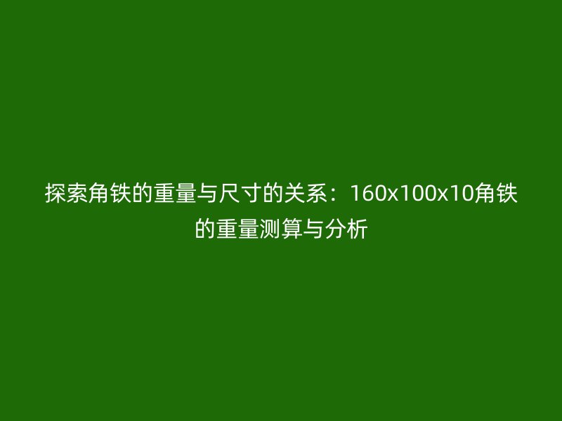 探索角鐵的重量與尺寸的關(guān)系：160x100x10角鐵的重量測算與分析