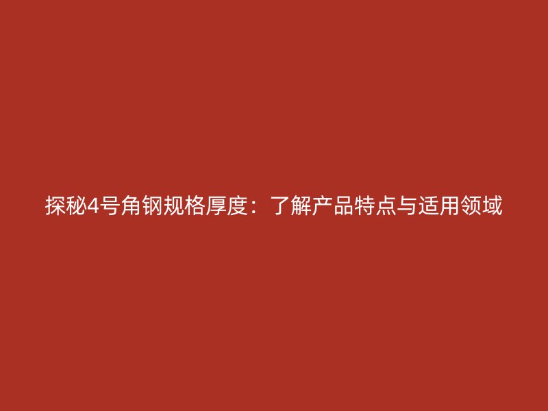 探秘4號角鋼規格厚度：了解產品特點與適用領域