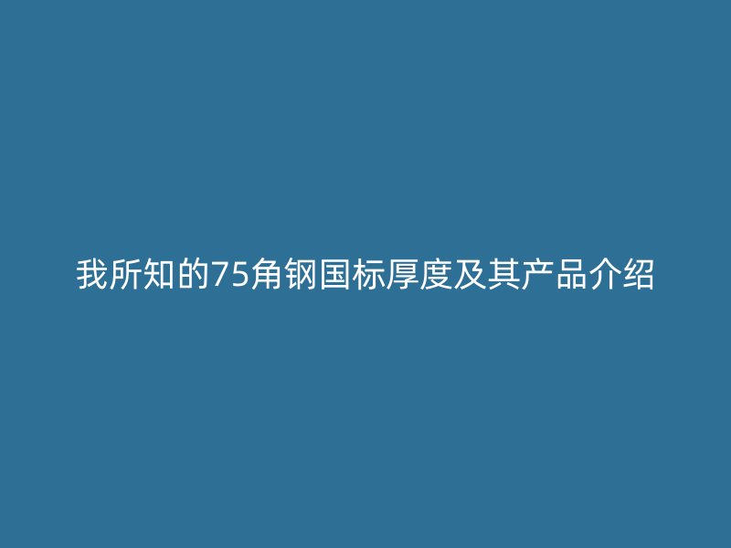 我所知的75角鋼國標厚度及其產品介紹