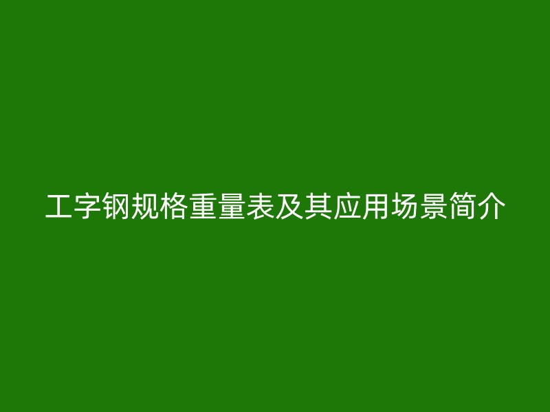 工字鋼規格重量表及其應用場景簡介