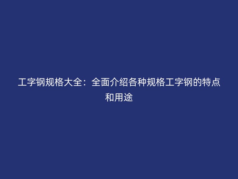 工字鋼規格大全：全面介紹各種規格工字鋼的特點和用途