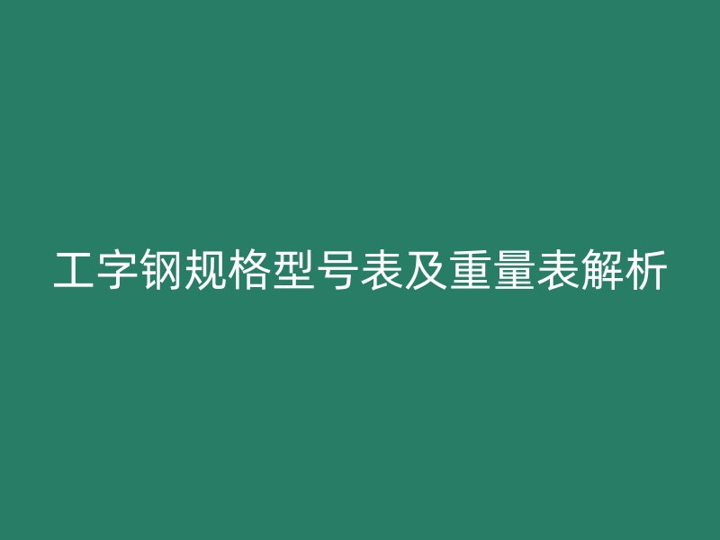 工字鋼規(guī)格型號(hào)表及重量表解析