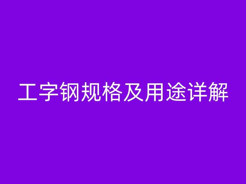 工字鋼規格及用途詳解