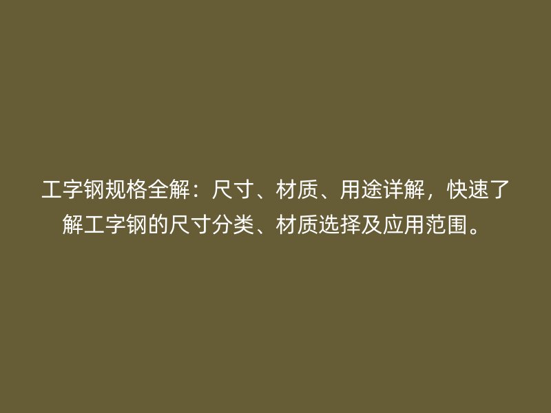 工字鋼規格全解：尺寸、材質、用途詳解，快速了解工字鋼的尺寸分類、材質選擇及應用范圍。
