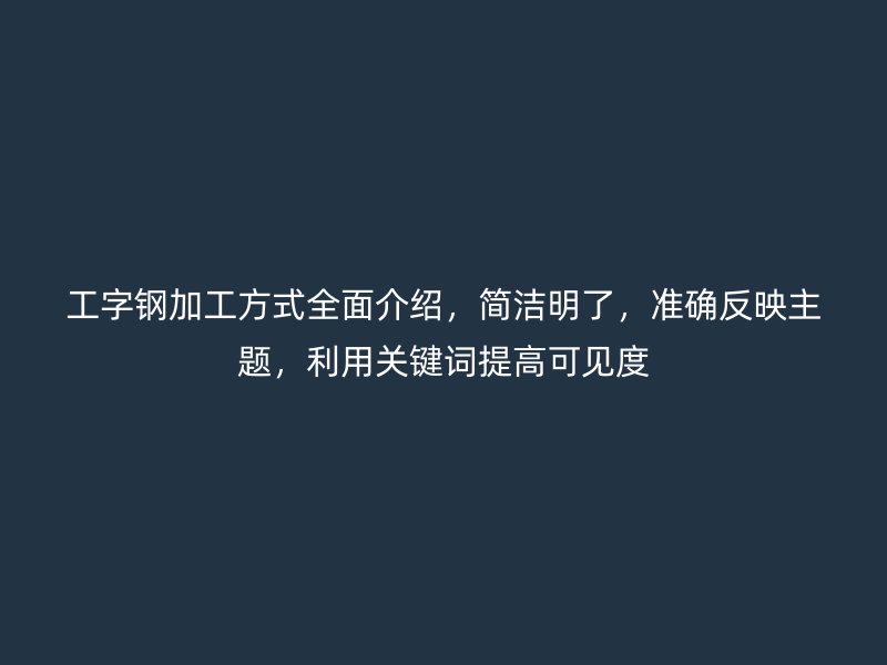 工字鋼加工方式全面介紹，簡潔明了，準確反映主題，利用關鍵詞提高可見度