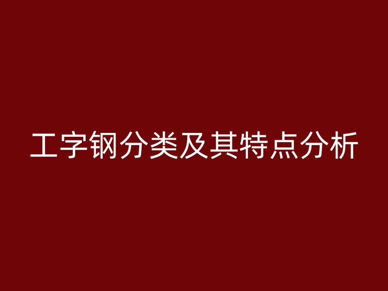 工字鋼分類及其特點分析