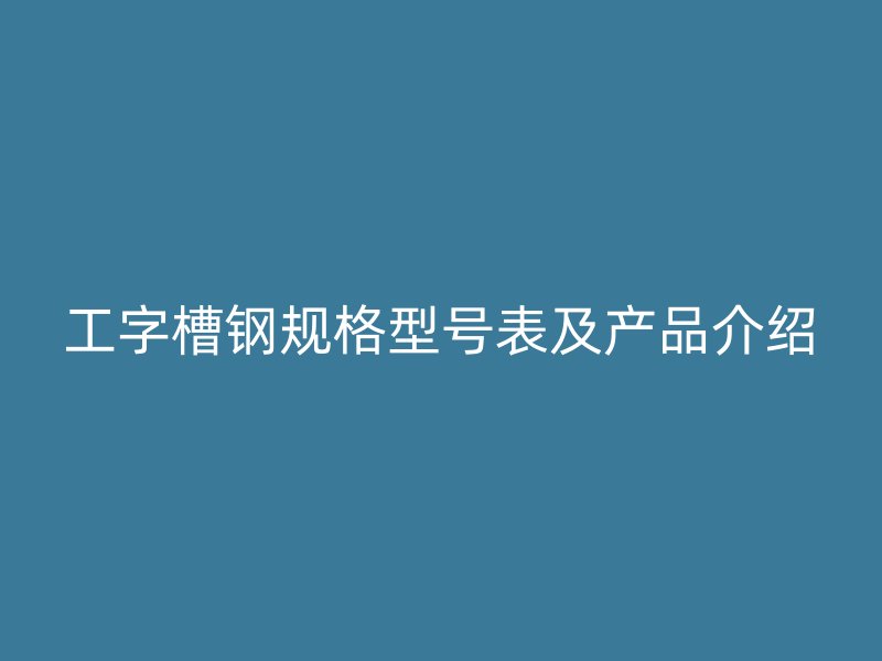 工字槽鋼規格型號表及產品介紹