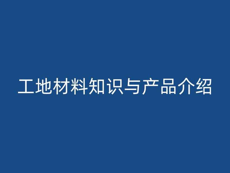 工地材料知識(shí)與產(chǎn)品介紹