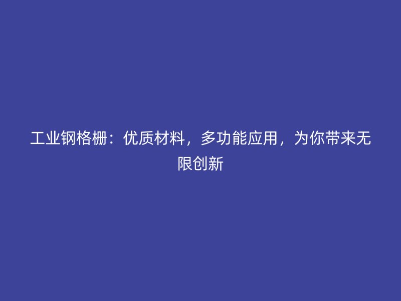 工業鋼格柵：優質材料，多功能應用，為你帶來無限創新