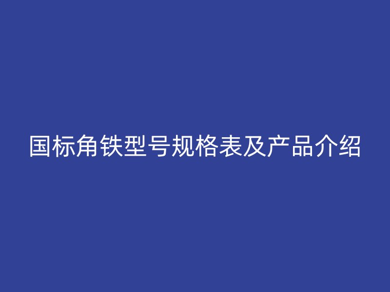 國標角鐵型號規格表及產品介紹