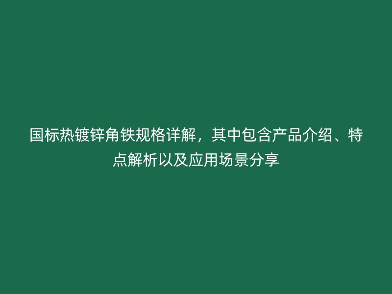 國標(biāo)熱鍍鋅角鐵規(guī)格詳解，其中包含產(chǎn)品介紹、特點(diǎn)解析以及應(yīng)用場景分享