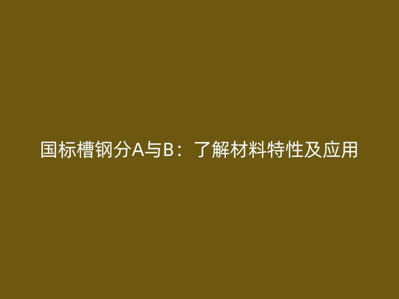 國標槽鋼分A與B：了解材料特性及應用