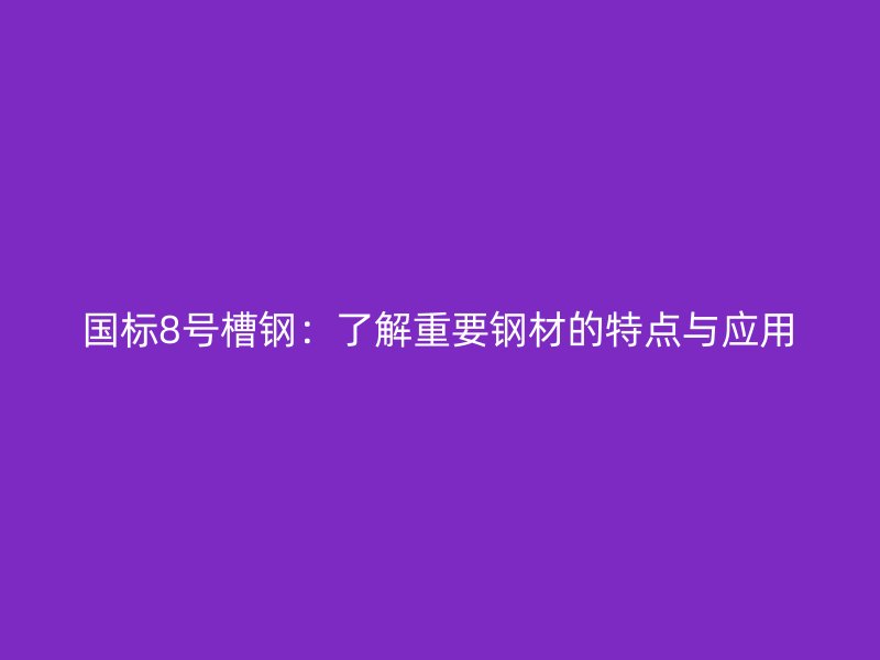 國標8號槽鋼：了解重要鋼材的特點與應用