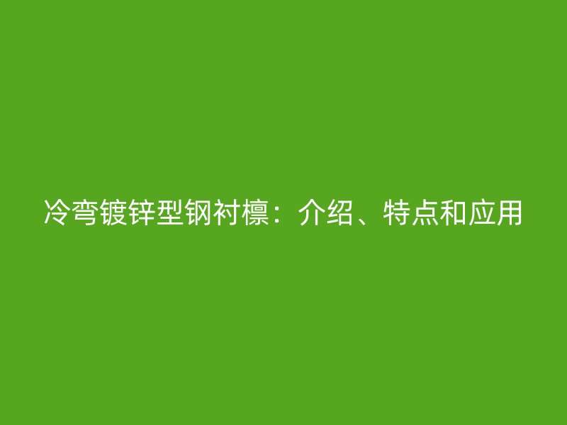 冷彎鍍鋅型鋼襯檁：介紹、特點和應用