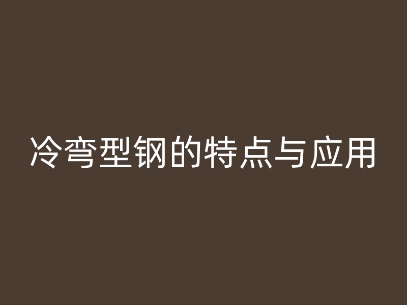 冷彎型鋼的特點與應用