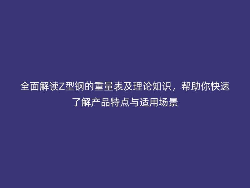 全面解讀Z型鋼的重量表及理論知識，幫助你快速了解產品特點與適用場景