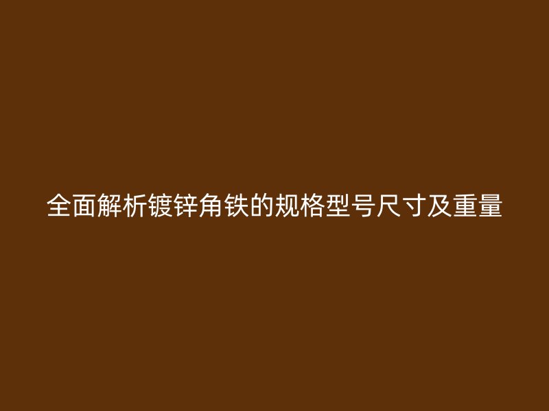 全面解析鍍鋅角鐵的規格型號尺寸及重量