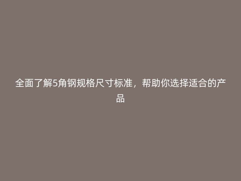 全面了解5角鋼規(guī)格尺寸標(biāo)準(zhǔn)，幫助你選擇適合的產(chǎn)品