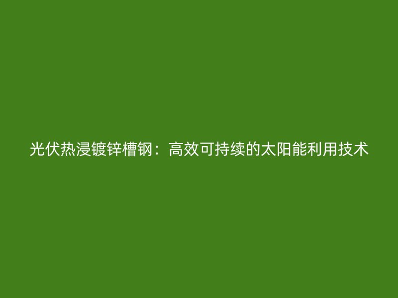 光伏熱浸鍍鋅槽鋼：高效可持續的太陽能利用技術