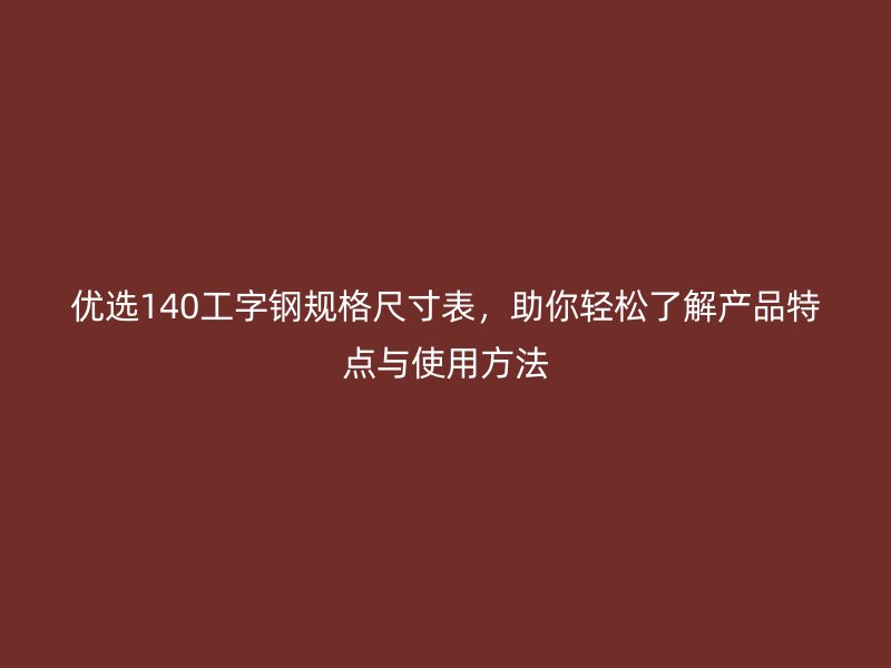 優選140工字鋼規格尺寸表，助你輕松了解產品特點與使用方法
