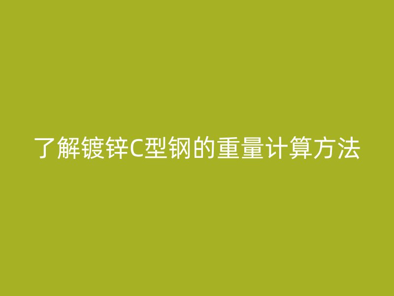 了解鍍鋅C型鋼的重量計算方法