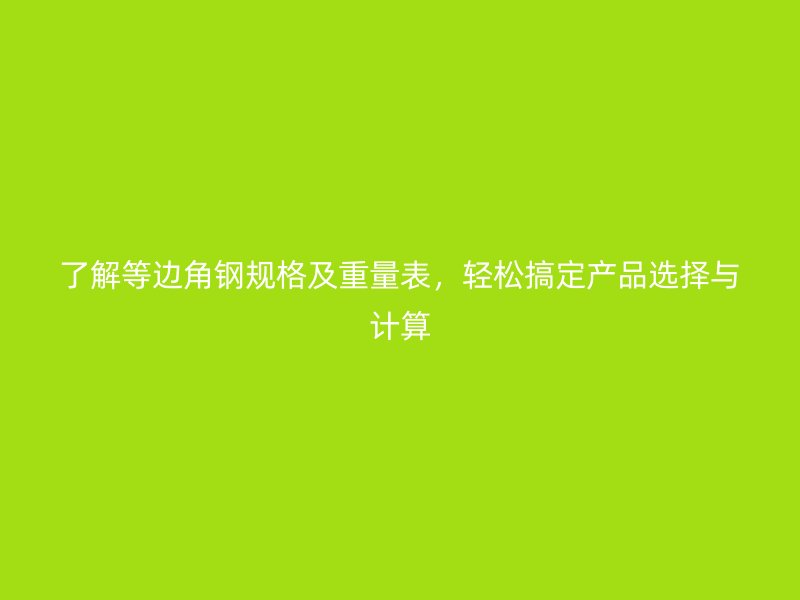 了解等邊角鋼規格及重量表，輕松搞定產品選擇與計算