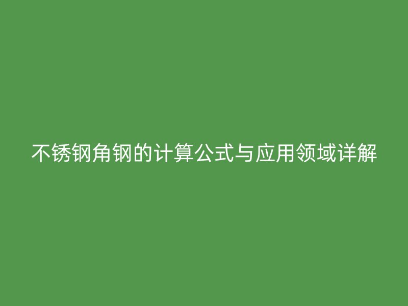 不銹鋼角鋼的計算公式與應用領域詳解