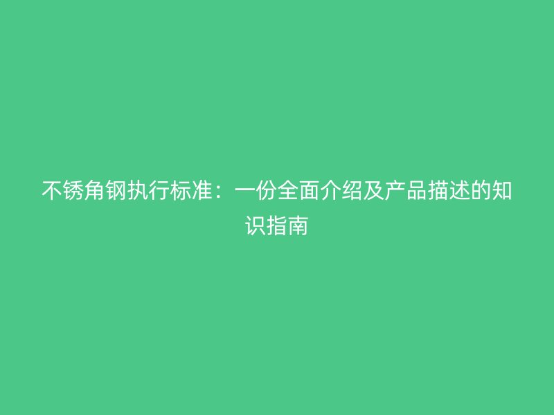 不銹角鋼執行標準：一份全面介紹及產品描述的知識指南