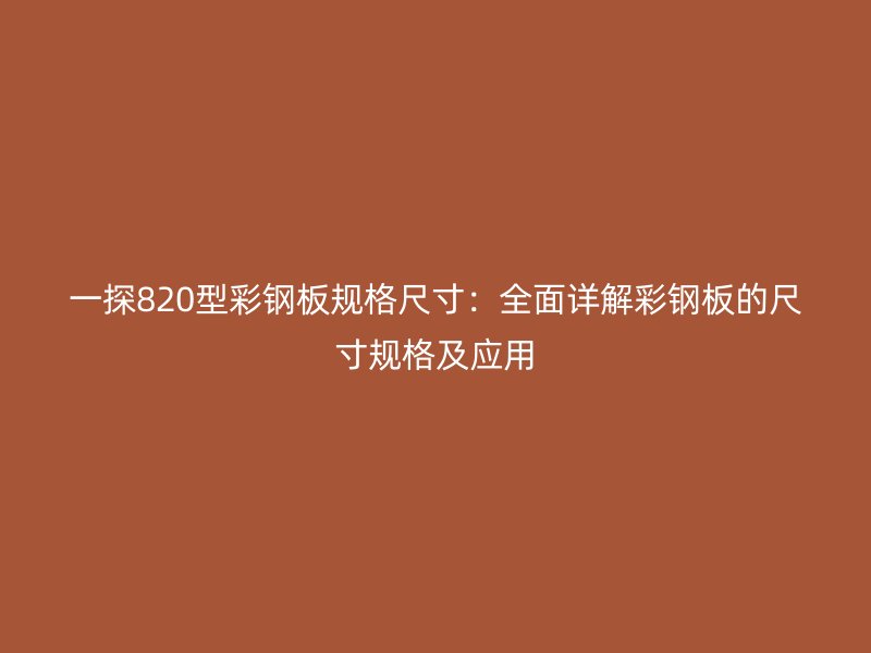 一探820型彩鋼板規格尺寸：全面詳解彩鋼板的尺寸規格及應用