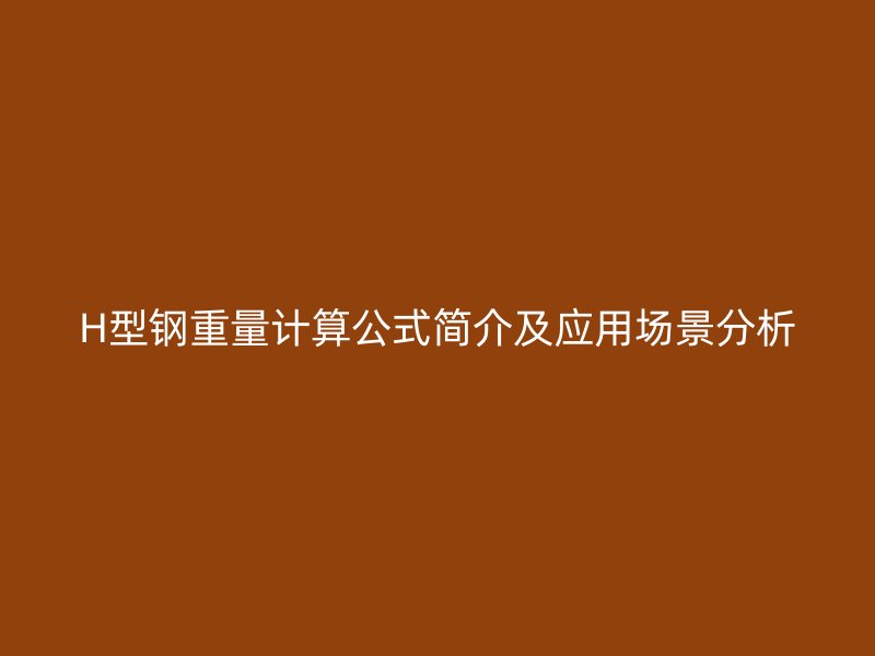 H型鋼重量計(jì)算公式簡介及應(yīng)用場景分析