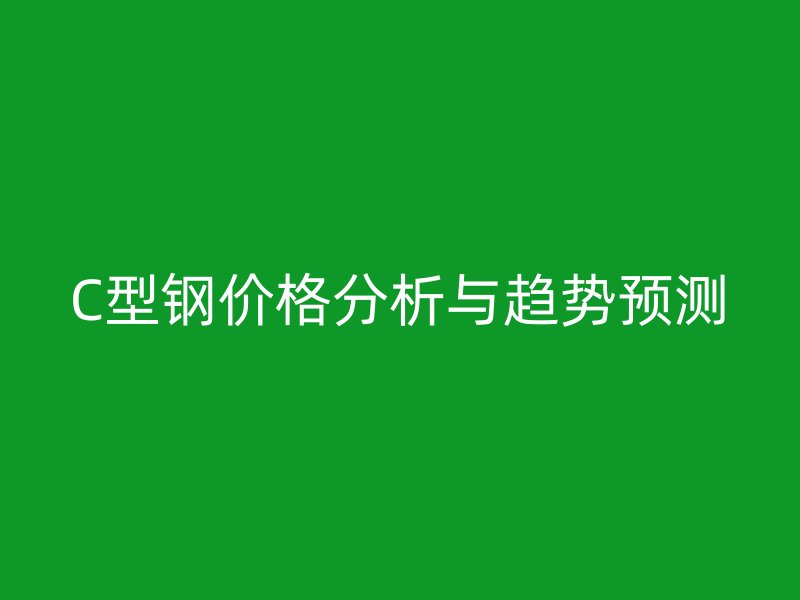 C型鋼價格分析與趨勢預測