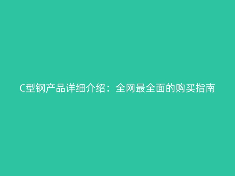 C型鋼產品詳細介紹：全網最全面的購買指南