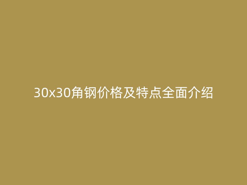 30x30角鋼價(jià)格及特點(diǎn)全面介紹