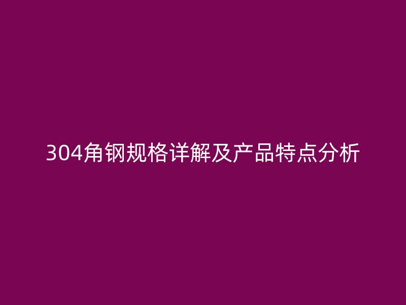 304角鋼規格詳解及產品特點分析