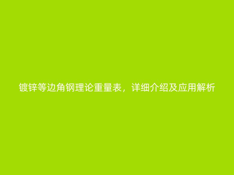 鍍鋅等邊角鋼理論重量表，詳細(xì)介紹及應(yīng)用解析