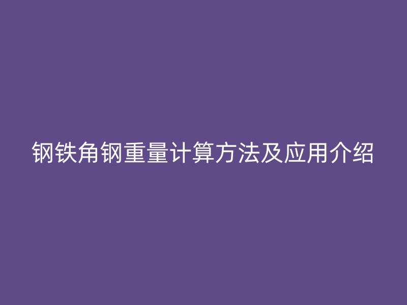 鋼鐵角鋼重量計算方法及應用介紹