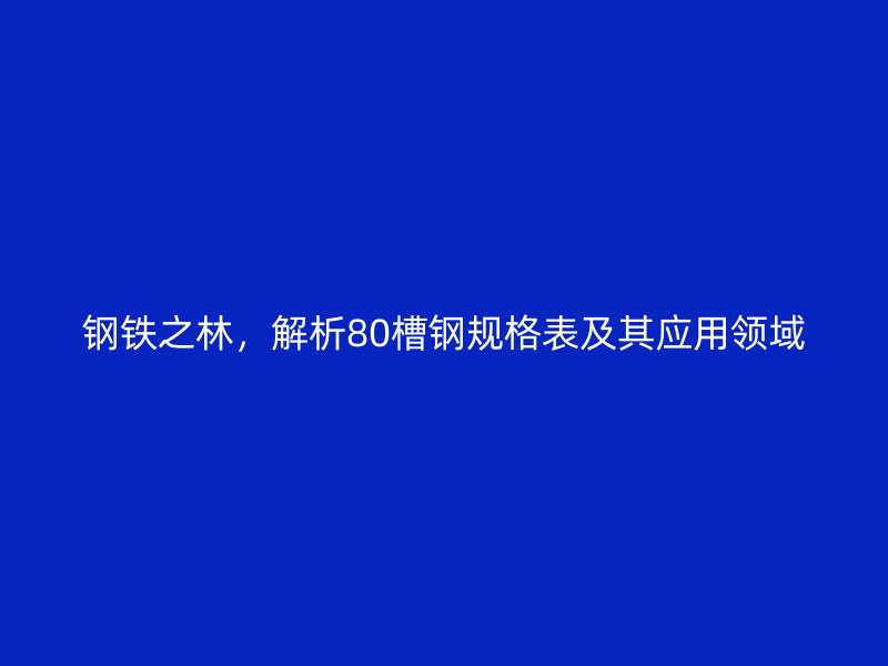 鋼鐵之林，解析80槽鋼規(guī)格表及其應(yīng)用領(lǐng)域