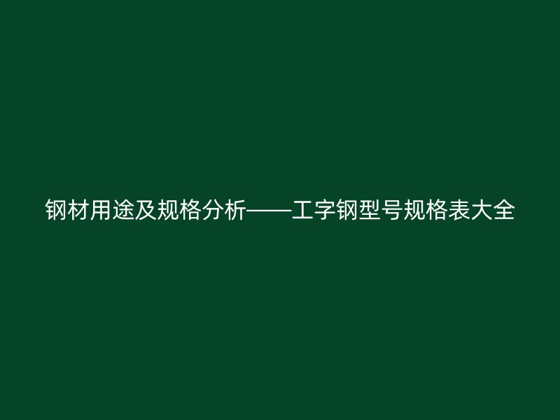 鋼材用途及規格分析——工字鋼型號規格表大全